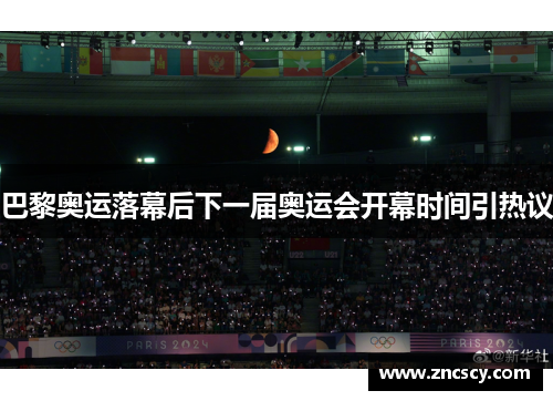 巴黎奥运落幕后下一届奥运会开幕时间引热议